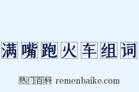 满嘴跑火车组词是什么意思的图片